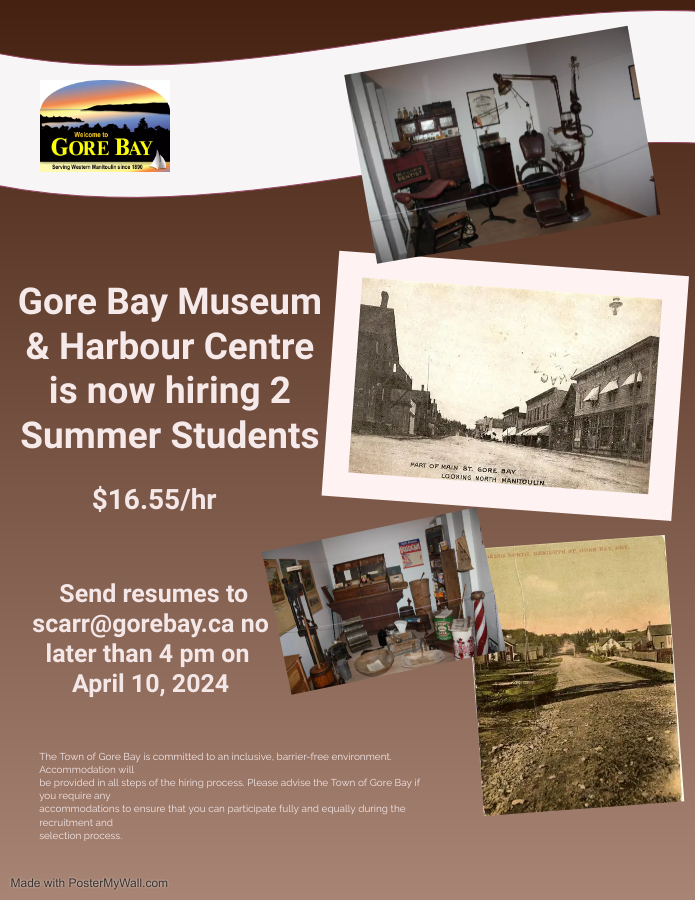 Gore Bay Museum & Harbour Centre is now hiring 2 Summer Students 16.55/hr. Send resumes to scarr@gorebay.ca no later than 4 pm on April 10, 2024. The Town of Gore Bay is committed to an inclusive, barrier-free environment Accommodations will be made in all steps of the hiring process. Please advise the Town of Gore Bay if you require any accommodations to ensure that you can participate fully and equally during the recruitment and selection process.